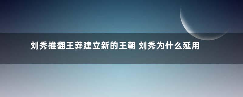 刘秀推翻王莽建立新的王朝 刘秀为什么延用汉作为国号